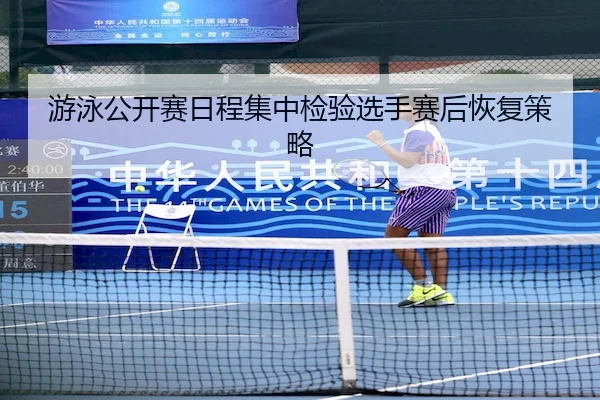 游泳公开赛日程集中检验选手赛后恢复策略 - LEYUSPORTS